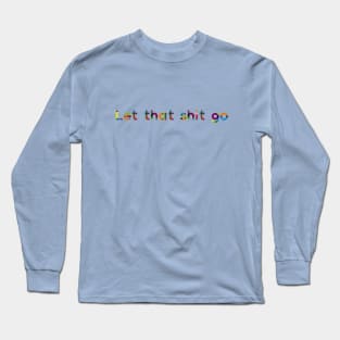 Let that shit go Long Sleeve T-Shirt